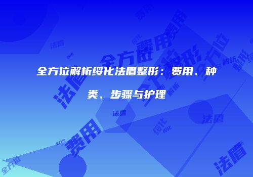 全方位解析绥化法眉整形：费用、种类、步骤与护理