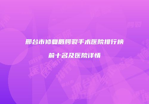邢台市修复唇腭裂手术医院排行榜前十名及医院详情