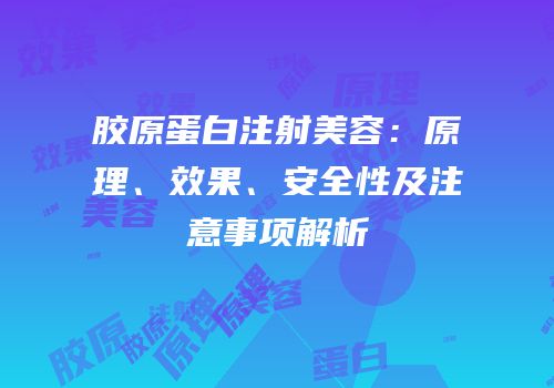 胶原蛋白注射美容：原理、效果、安全性及注意事项解析