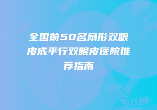 全国前50名扇形双眼皮成平行双眼皮医院推荐指南