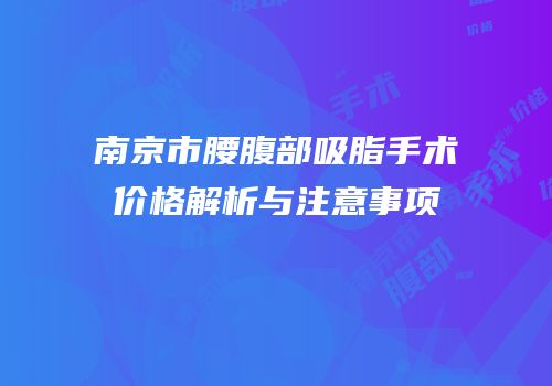 南京市腰腹部吸脂手术价格解析与注意事项