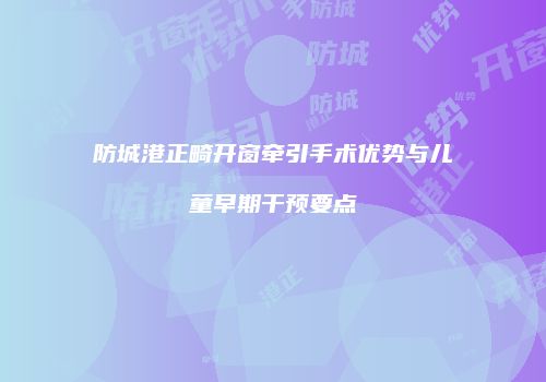 防城港正畸开窗牵引手术优势与儿童早期干预要点
