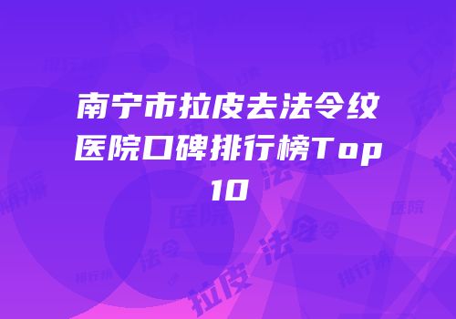 南宁市拉皮去法令纹医院口碑排行榜Top10