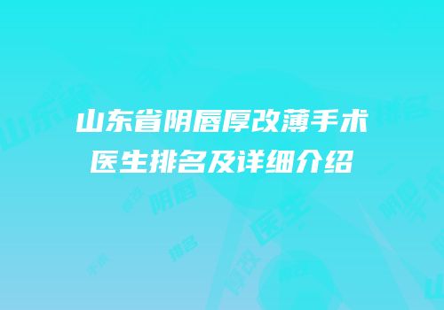山东省阴唇厚改薄手术医生排名及详细介绍