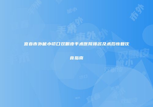 宜春市外眦小切口双眼皮手术医院排名及术后恢复饮食指南