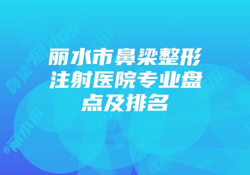 丽水市鼻梁整形注射医院专业盘点及排名