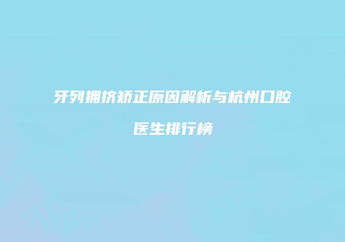 牙列拥挤矫正原因解析与杭州口腔医生排行榜