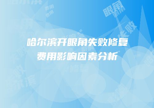 哈尔滨开眼角失败修复费用影响因素分析