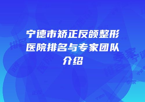 宁德市矫正反颌整形医院排名与专家团队介绍