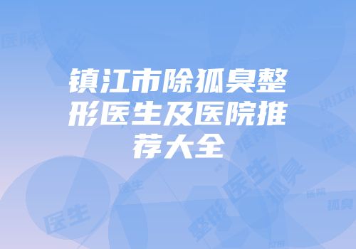 镇江市除狐臭整形医生及医院推荐大全