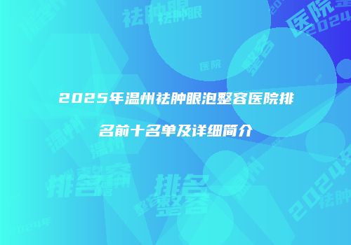 2025年温州祛肿眼泡整容医院排名前十名单及详细简介