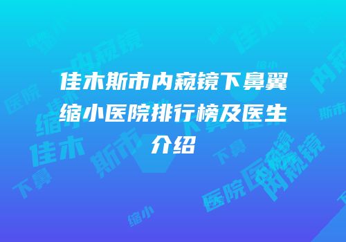 佳木斯市内窥镜下鼻翼缩小医院排行榜及医生介绍