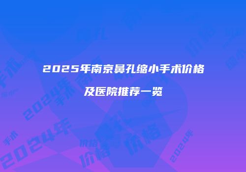 2025年南京鼻孔缩小手术价格及医院推荐一览