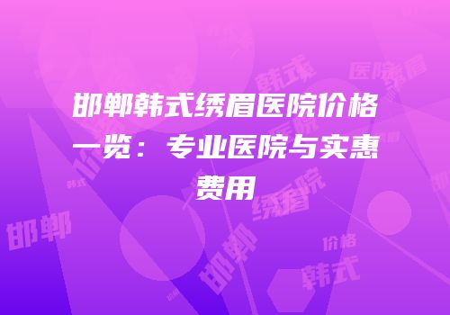 邯郸韩式绣眉医院价格一览：专业医院与实惠费用