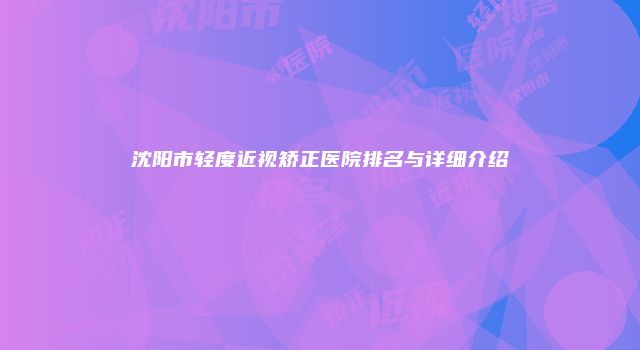 沈阳市轻度近视矫正医院排名与详细介绍