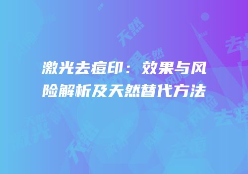 激光去痘印：效果与风险解析及天然替代方法