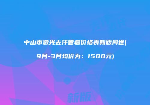中山市激光去汗管瘤价格表新版问世(9月-3月均价为：1500元)
