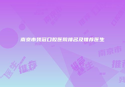 南京市残冠口腔医院排名及推荐医生