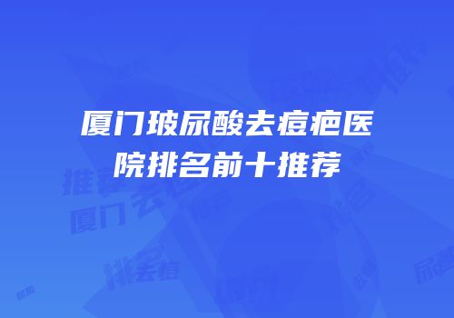 厦门玻尿酸去痘疤医院排名前十推荐