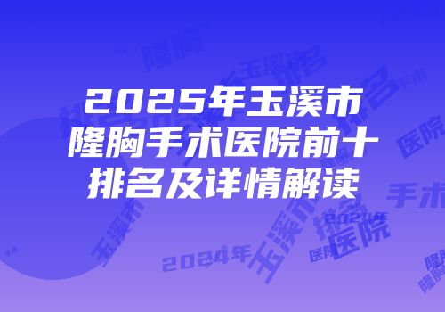 2025年玉溪市隆胸手术医院前十排名及详情解读