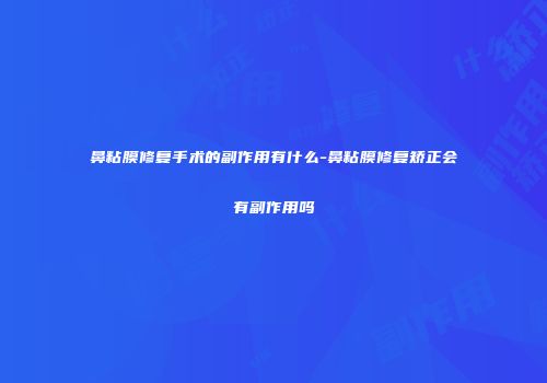 鼻粘膜修复手术的副作用有什么-鼻粘膜修复矫正会有副作用吗
