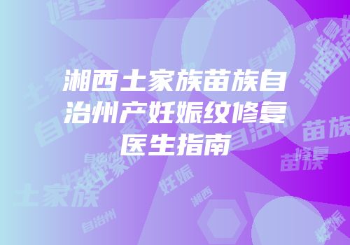 湘西土家族苗族自治州产妊娠纹修复医生指南