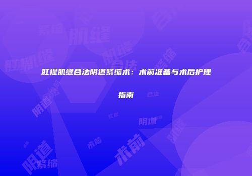 肛提肌缝合法阴道紧缩术：术前准备与术后护理指南