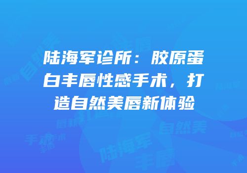 陆海军诊所：胶原蛋白丰唇性感手术，打造自然美唇新体验