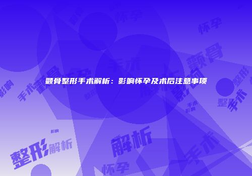颧骨整形手术解析：影响怀孕及术后注意事项