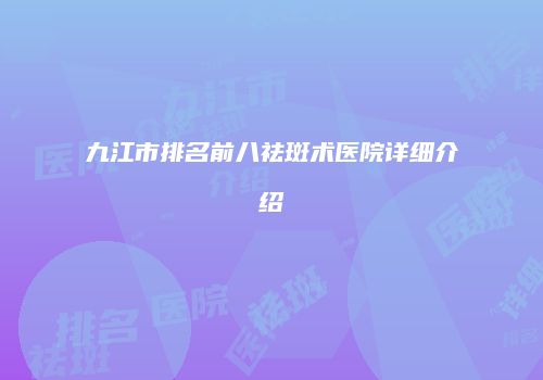 九江市排名前八祛斑术医院详细介绍