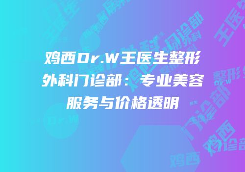 鸡西Dr.W王医生整形外科门诊部：专业美容服务与价格透明