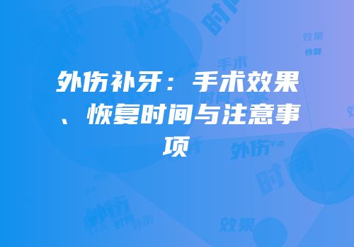 外伤补牙：手术效果、恢复时间与注意事项