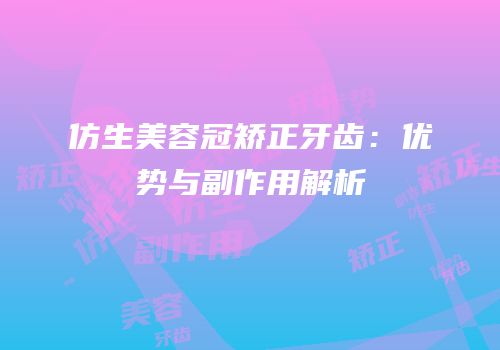 仿生美容冠矫正牙齿：优势与副作用解析