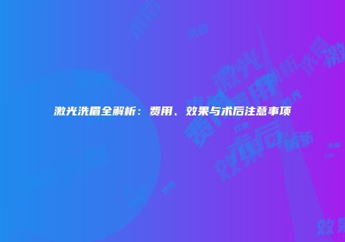 激光洗眉全解析：费用、效果与术后注意事项