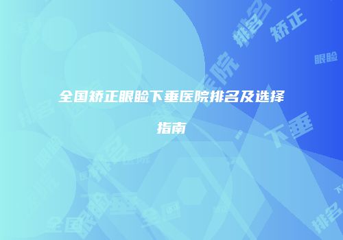 全国矫正眼睑下垂医院排名及选择指南