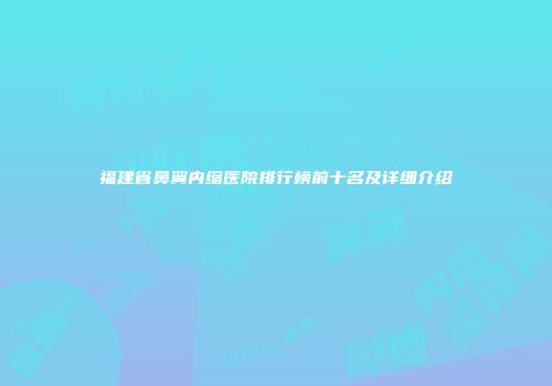福建省鼻翼内缩医院排行榜前十名及详细介绍