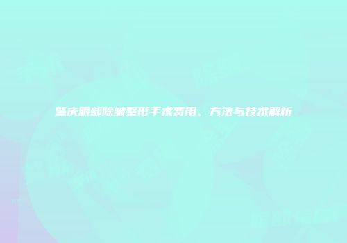 肇庆眼部除皱整形手术费用、方法与技术解析