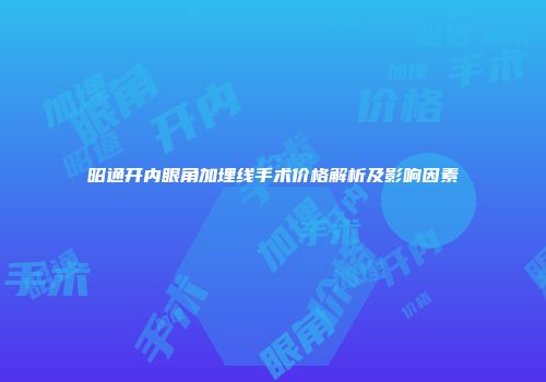 昭通开内眼角加埋线手术价格解析及影响因素