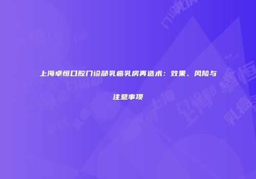 上海卓恒口腔门诊部乳癌乳房再造术：效果、风险与注意事项