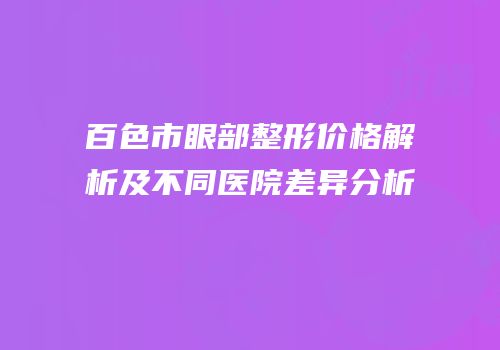 百色市眼部整形价格解析及不同医院差异分析