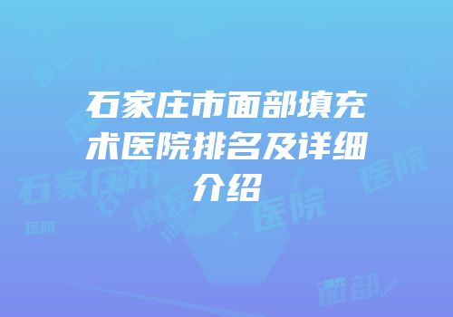 石家庄市面部填充术医院排名及详细介绍