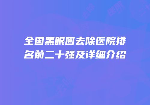 全国黑眼圈去除医院排名前二十强及详细介绍