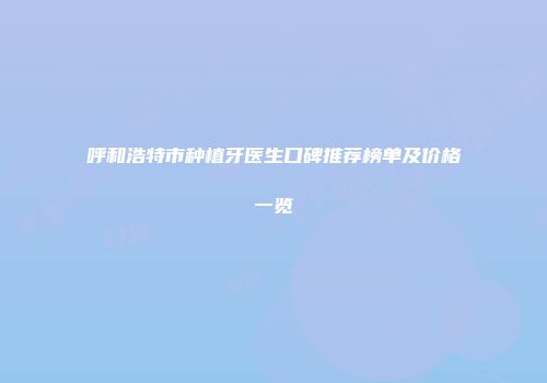 呼和浩特市种植牙医生口碑推荐榜单及价格一览