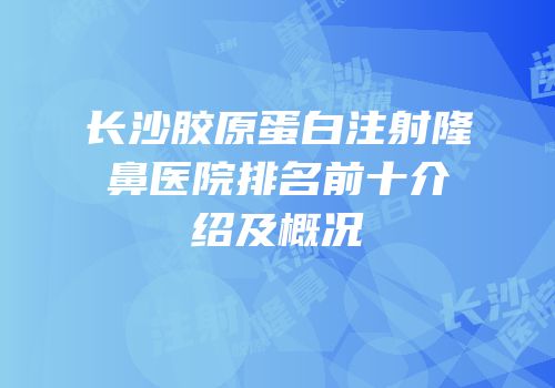 长沙胶原蛋白注射隆鼻医院排名前十介绍及概况