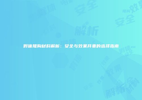 假体隆胸材料解析：安全与效果并重的选择指南