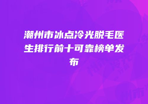潮州市冰点冷光脱毛医生排行前十可靠榜单发布