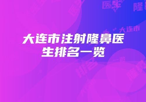 大连市注射隆鼻医生排名一览