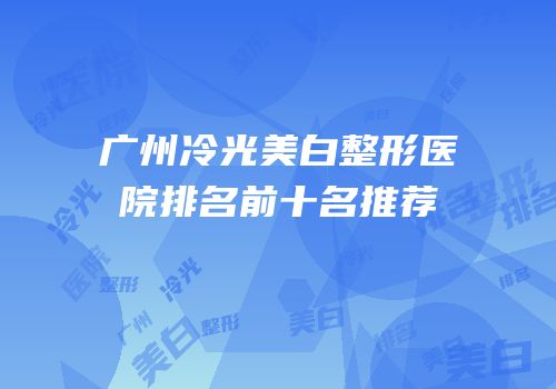 广州冷光美白整形医院排名前十名推荐