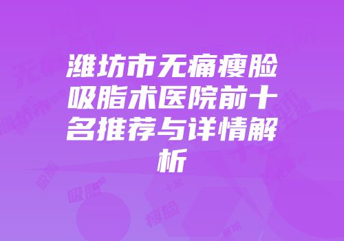 潍坊市无痛瘦脸吸脂术医院前十名推荐与详情解析