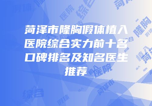 菏泽市隆胸假体植入医院综合实力前十名口碑排名及知名医生推荐